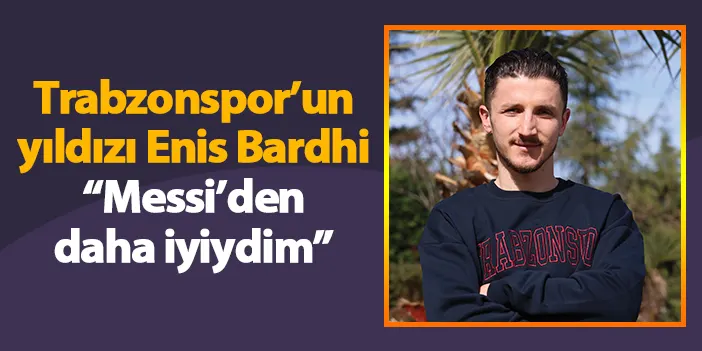 Trabzonspor’un yıldızı Enis Bardhi “Messi’den daha iyiydim”