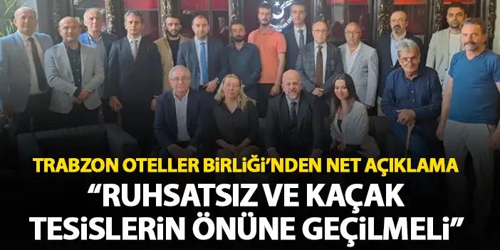 Trabzon Oteller Birliği'nden net çağrı "Ruhsatsız ve kaçak tesislerin açılmasının önüne geçilmeli"