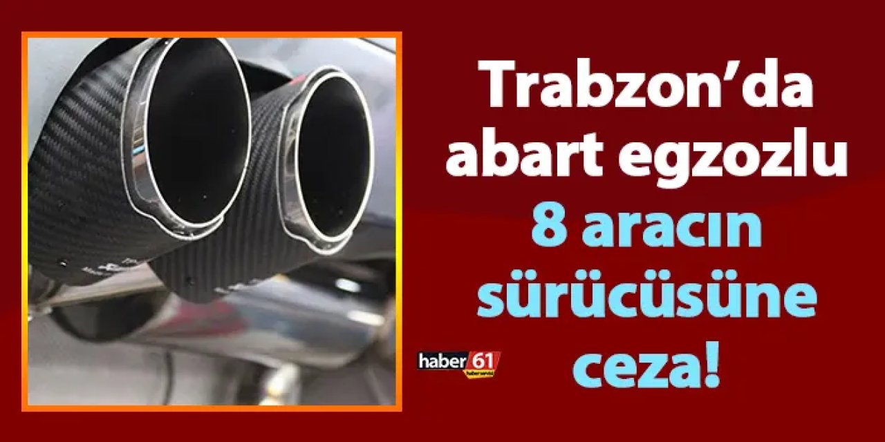 Trabzon’da abart egzozlu 8 aracın sürücüsüne ceza!