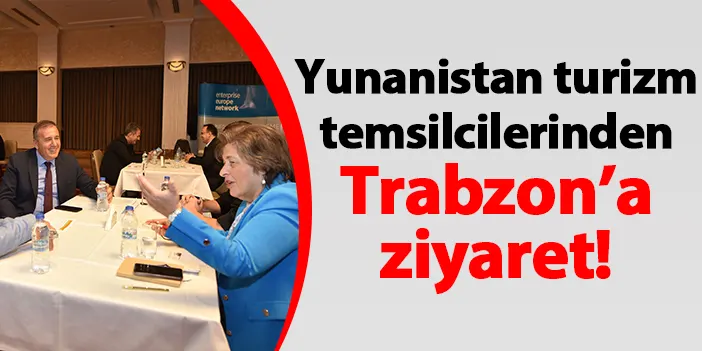 Yunanistan turizm temsilcilerinden Trabzon’a ziyaret!