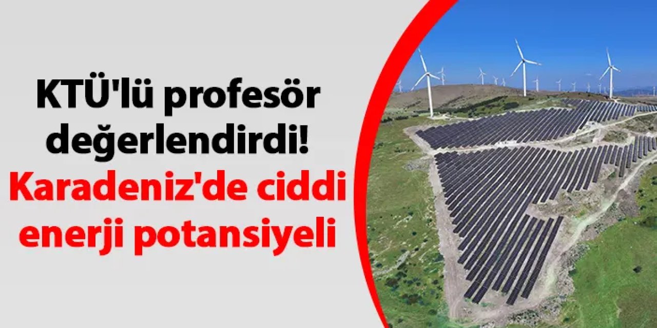 KTÜ'lü profesör değerlendirdi! Karadeniz'de ciddi enerji potansiyeli