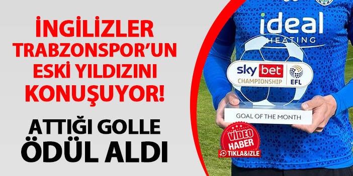 İngilizler Trabzonspor'un eski yıldızını konuşuyor! Attığı golle ödül aldı