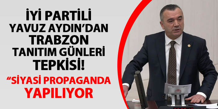 İYİ Partili Yavuz Aydın'dan Trabzon Tanıtım Günleri tepkisi! "Siyasi propaganda yapılıyor"