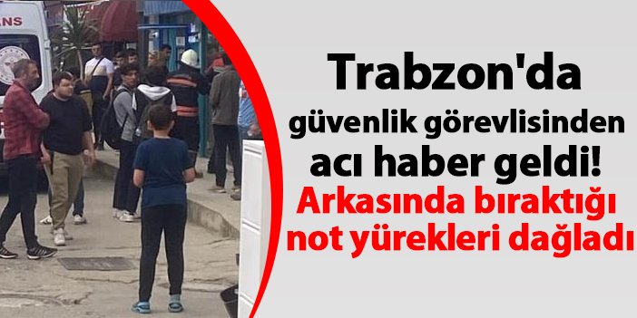 Trabzon 'da güvenlik görevlisinden acı haber geldi! Arkasında bıraktığı not yürekleri dağladı