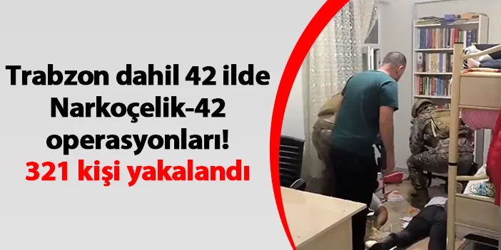 Trabzon dahil 42 ilde Narkoçelik-42 operasyonları! 321 kişi yakalandı