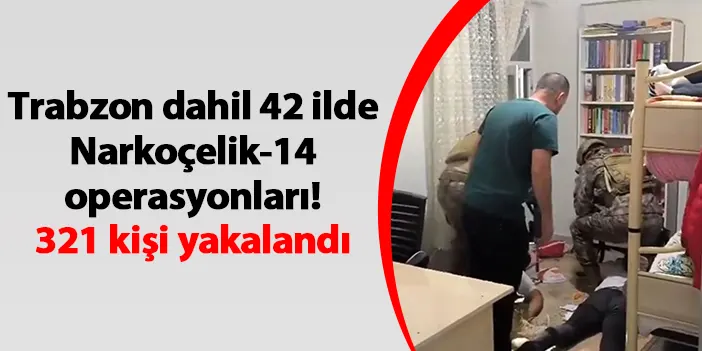 Trabzon dahil 42 ilde Narkoçelik-14 operasyonları! 321 kişi yakalandı