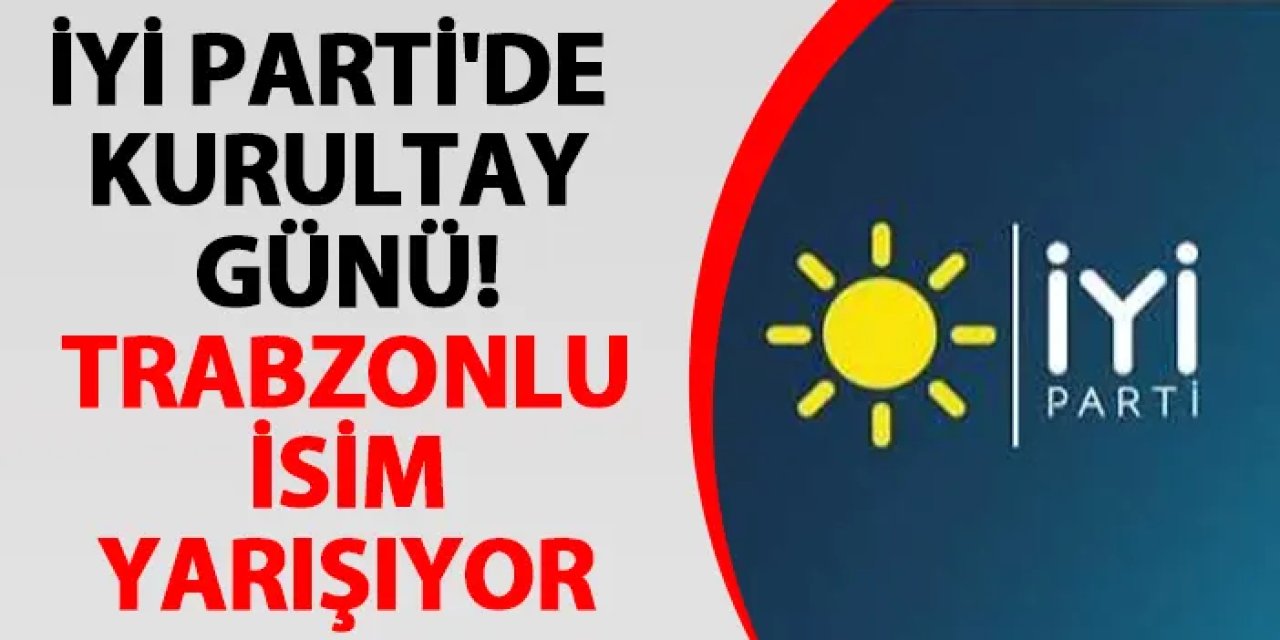 İYİ Parti'de kurultay günü! Trabzonlu isim yarışıyor
