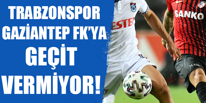 Trabzonspor Gaziantep FK’ya geçit vermiyor! Hiç kaybetmedi