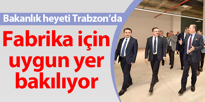 Bakanlık heyeti Trabzon'da! Fabrika için yer bakılıyor
