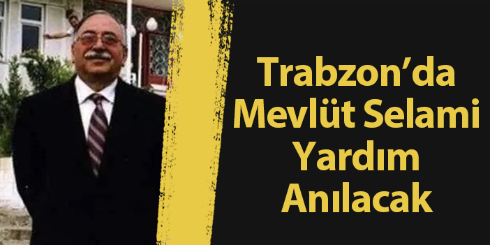 Trabzon’da Mevlüt Selami Yardım için Anma töreni yapılacak