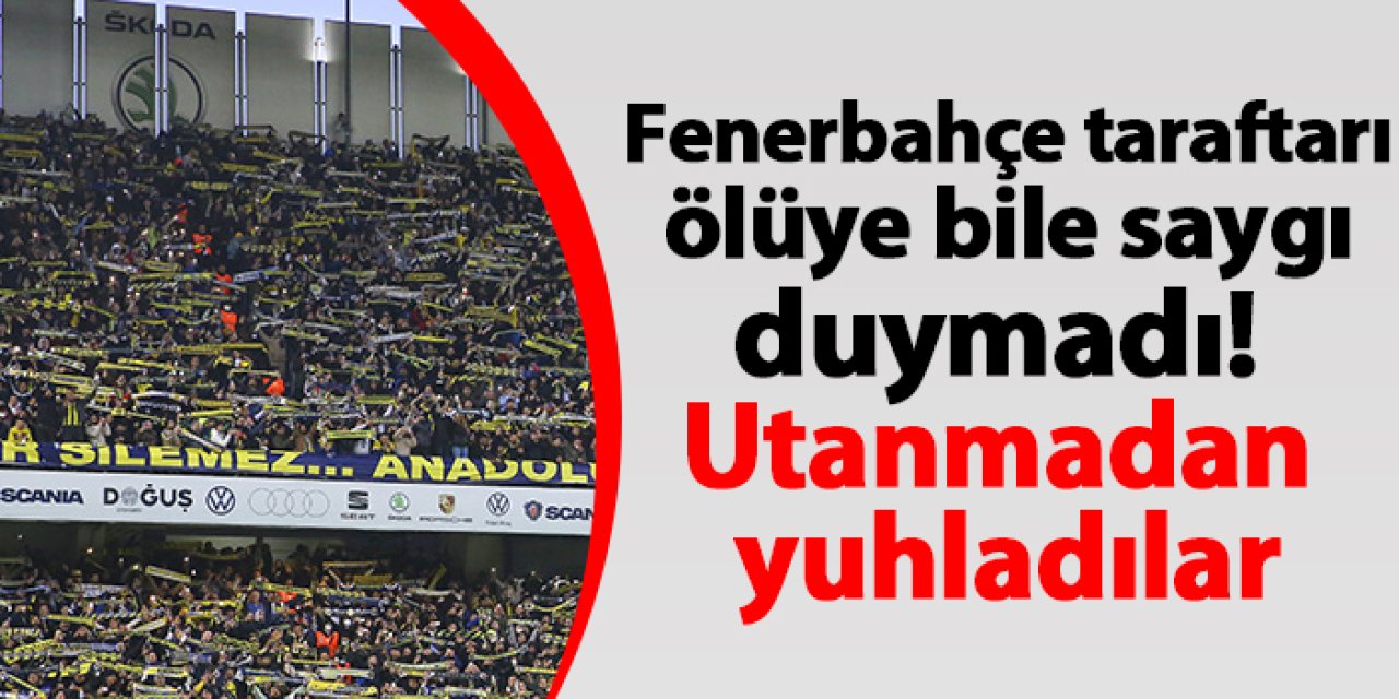 Fenerbahçe taraftarı ölüye bile saygı duymadı! Utanmadan yuhladılar