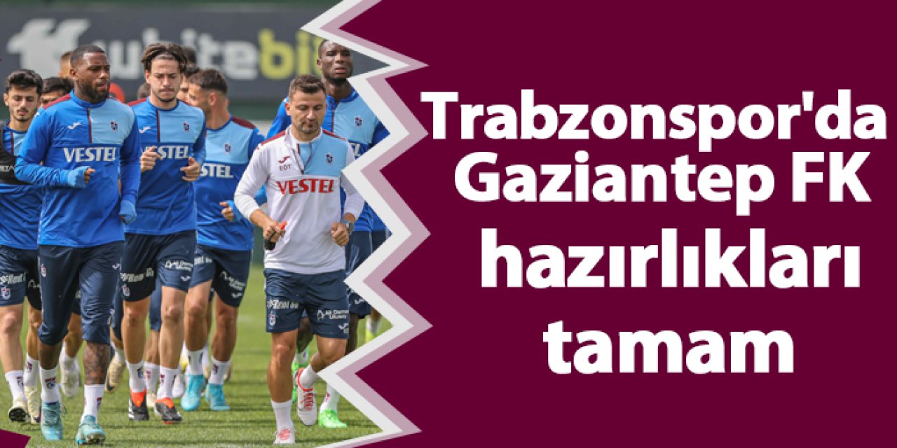 Trabzonspor'da Gaziantep FK hazırlıkları tamam