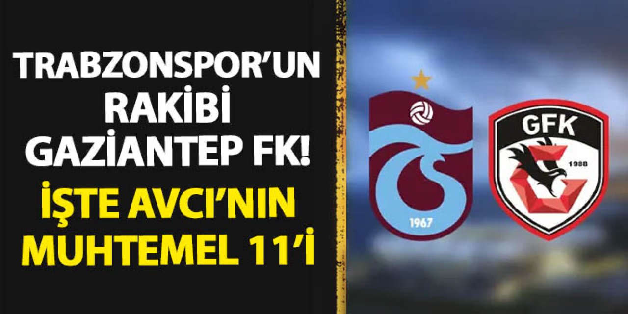 Trabzonspor'un rakibi Gaziantep FK! İşte Avcı'nın muhtemel 11'i