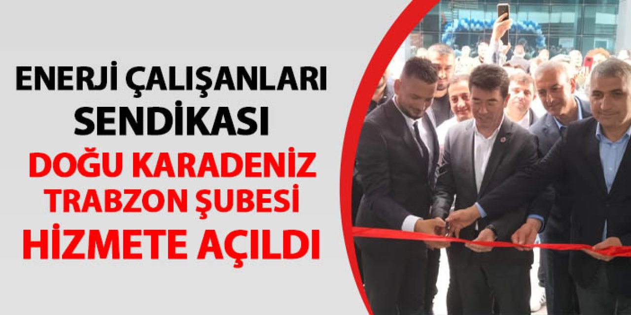 Enerji Çalışanları Sendikası Doğu Karadeniz Şubesi Trabzon'da açıldı