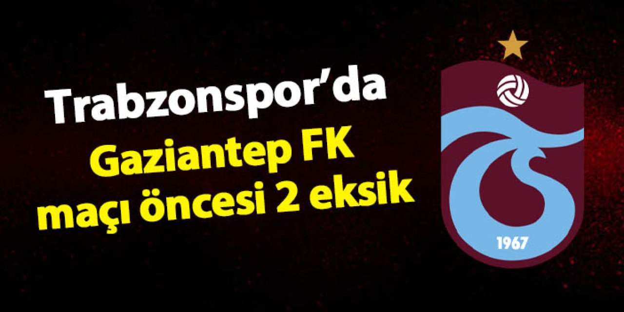 Trabzonspor'da Gaziantep FK maçı öncesi 2 eksik