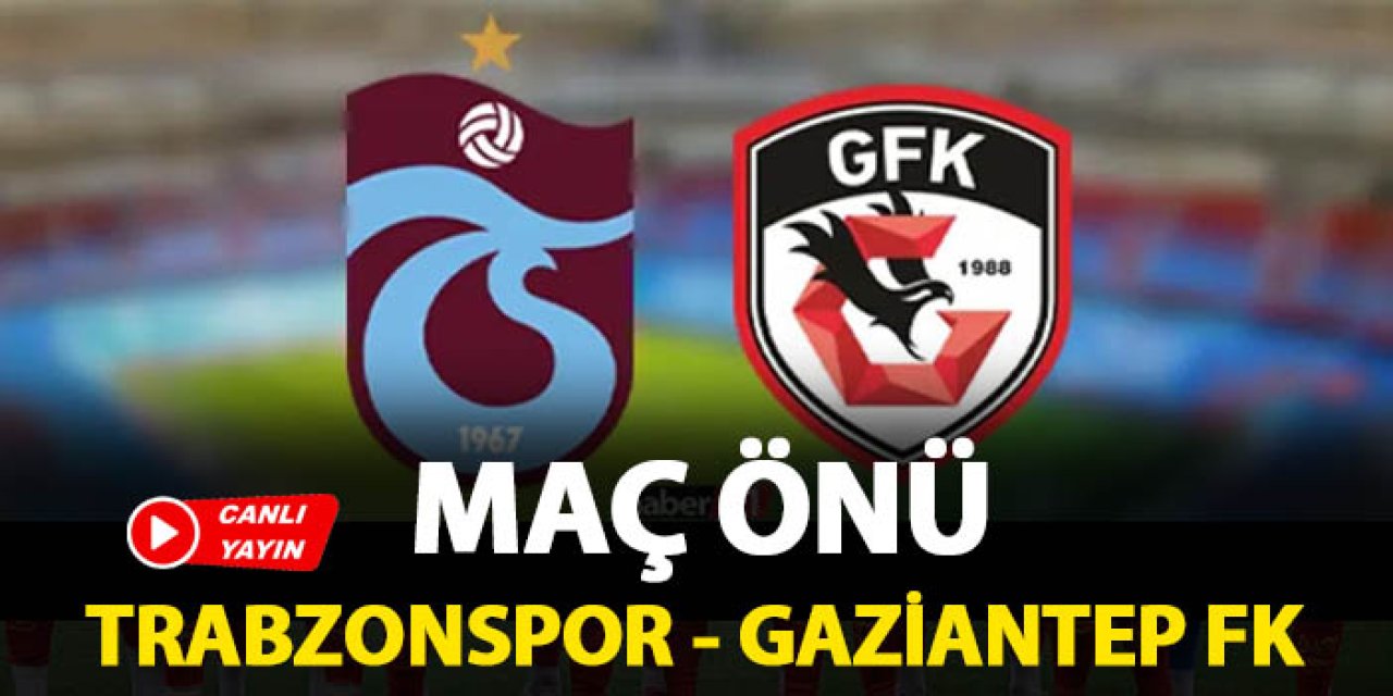 CANLI YAYIN: Trabzonspor - Gaziantep FK (Maç önü)