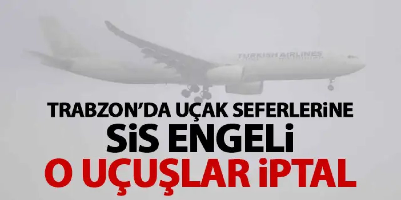 Trabzon’da uçak seferleri iptal! Sis hava ulaşımını vurdu!