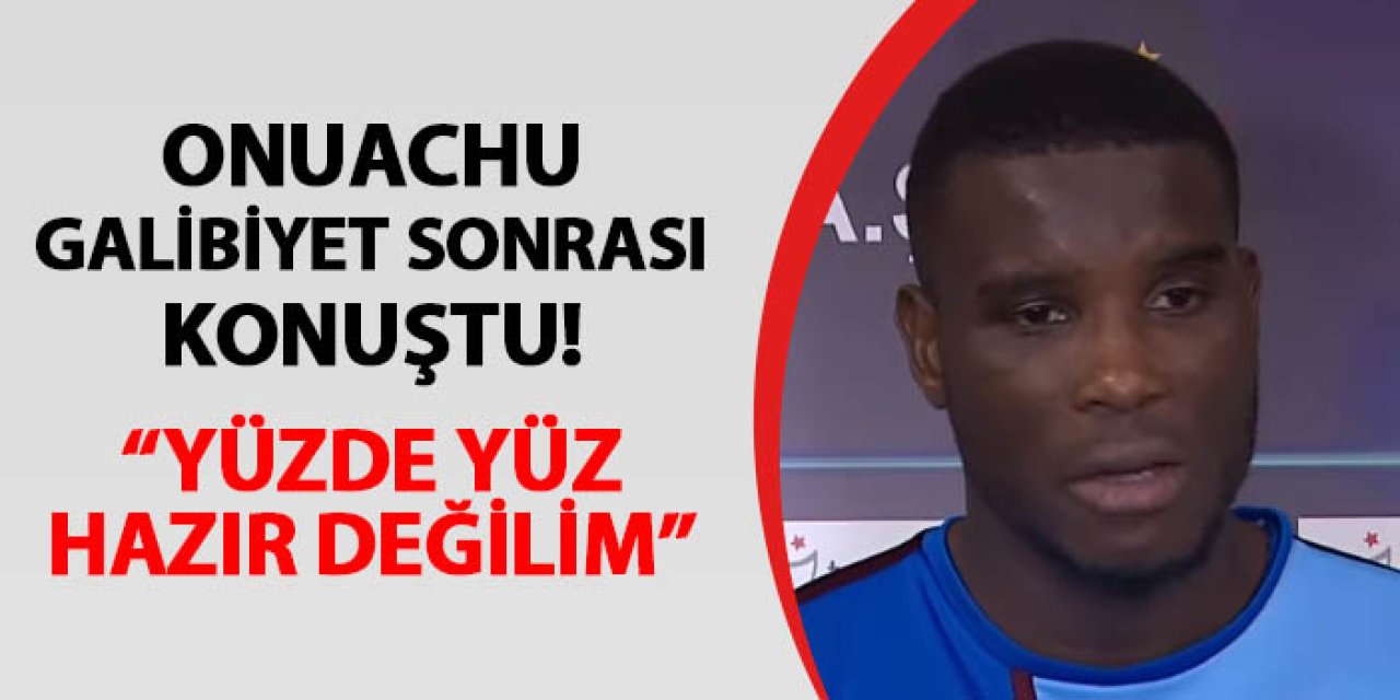 Trabzonspor'da Onuachu galibiyet sonrası konuştu: "Yüzde yüz hazır değilim"