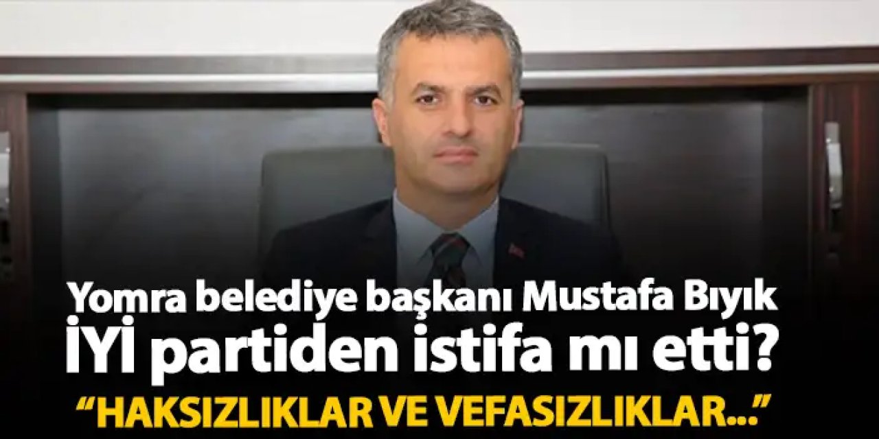 Yomra Belediye başkanı Mustafa Bıyık İYİ Parti’den istifa etti mi? “Haksızlıklar ve vefasızlıklar …”