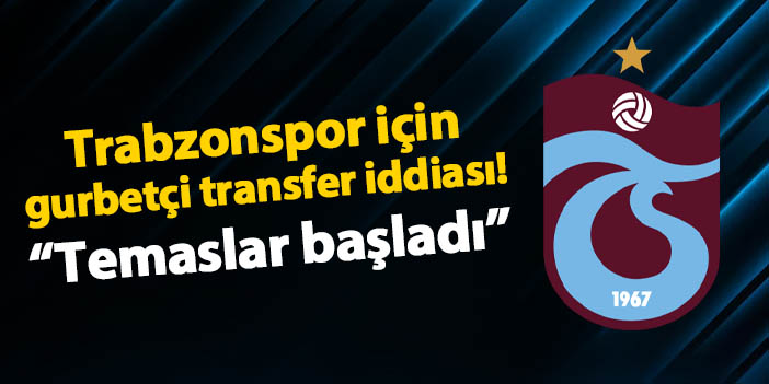 Trabzonspor'a Trabzonlu gurbetçi futbolcu iddiası! "Temaslar başladı"