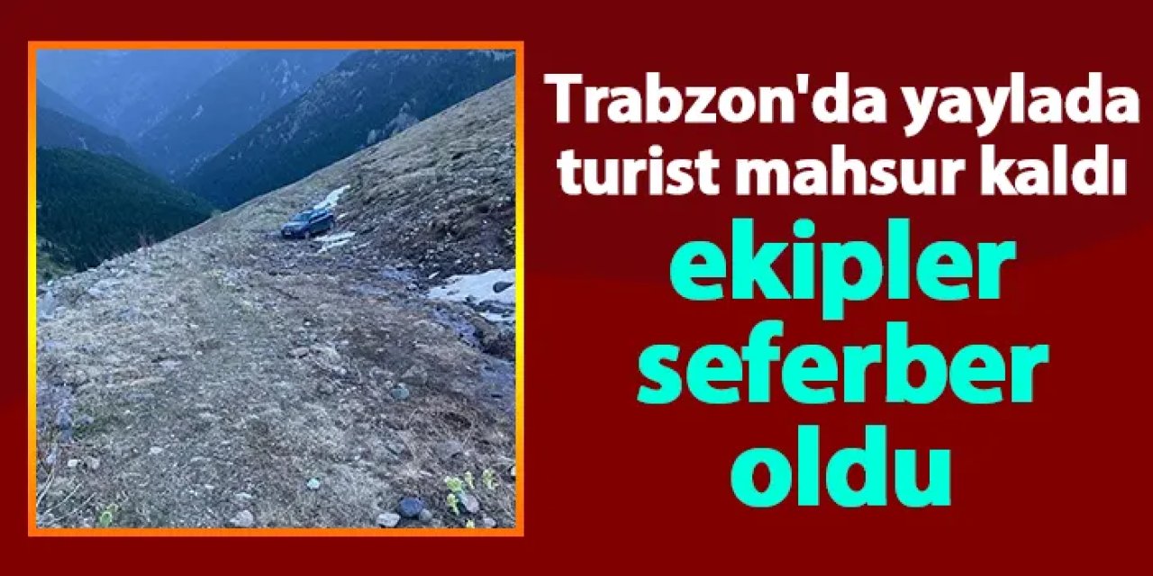 Trabzon'da yaylada turist mahsur kaldı ekipler seferber oldu
