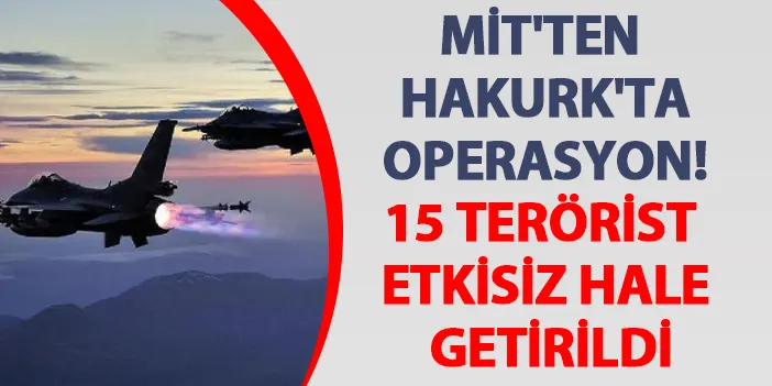 MİT'ten Hakurk'ta operasyon! 15 terörist etkisiz hale getirildi