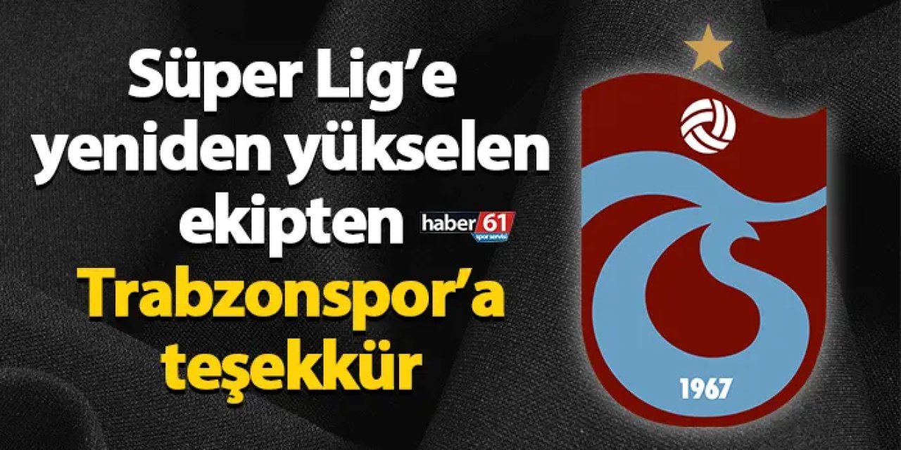 Süper Lig’e yeniden yükselen ekipten Trabzonspor’a teşekkür