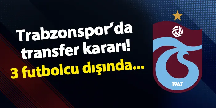 Trabzonspor'da transfer kararı! 3 futbolcu dışında...