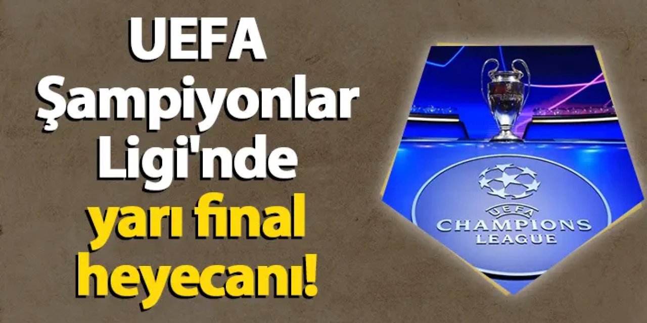UEFA Şampiyonlar Ligi'nde yarı final heyecanı!