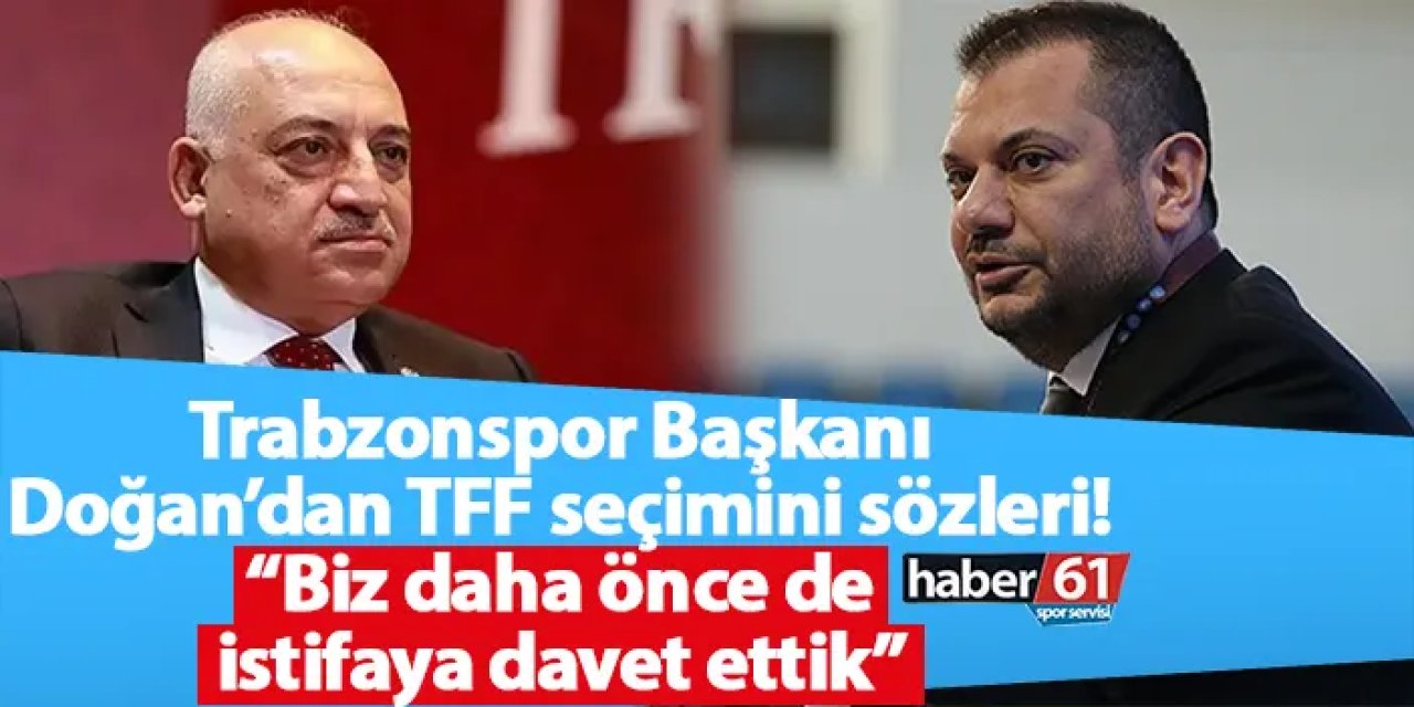 Trabzonspor Başkanı Doğan’dan TFF seçimini sözleri! “Biz daha önce de istifaya davet ettik”