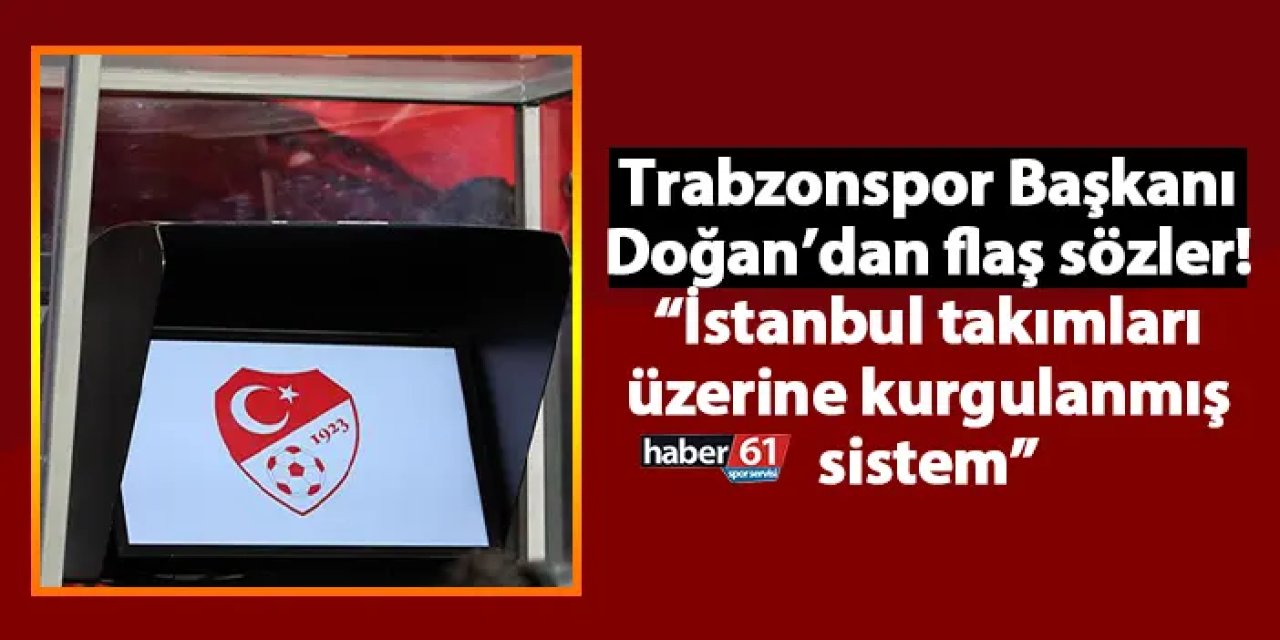 Trabzonspor Başkanı Doğan’dan flaş sözler! “İstanbul takımları üzerine kurgulanmış sistem”