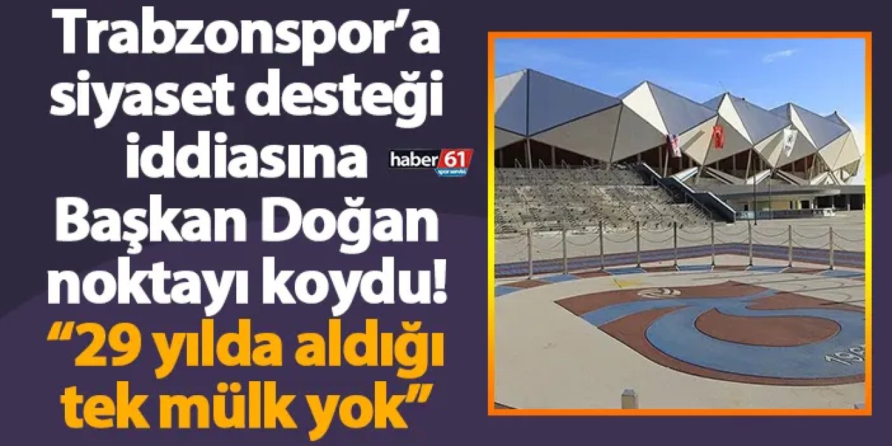 Trabzonspor’a siyaset desteği iddiasına Başkan Doğan noktayı koydu! “29 yılda aldığı tek mülk yok”