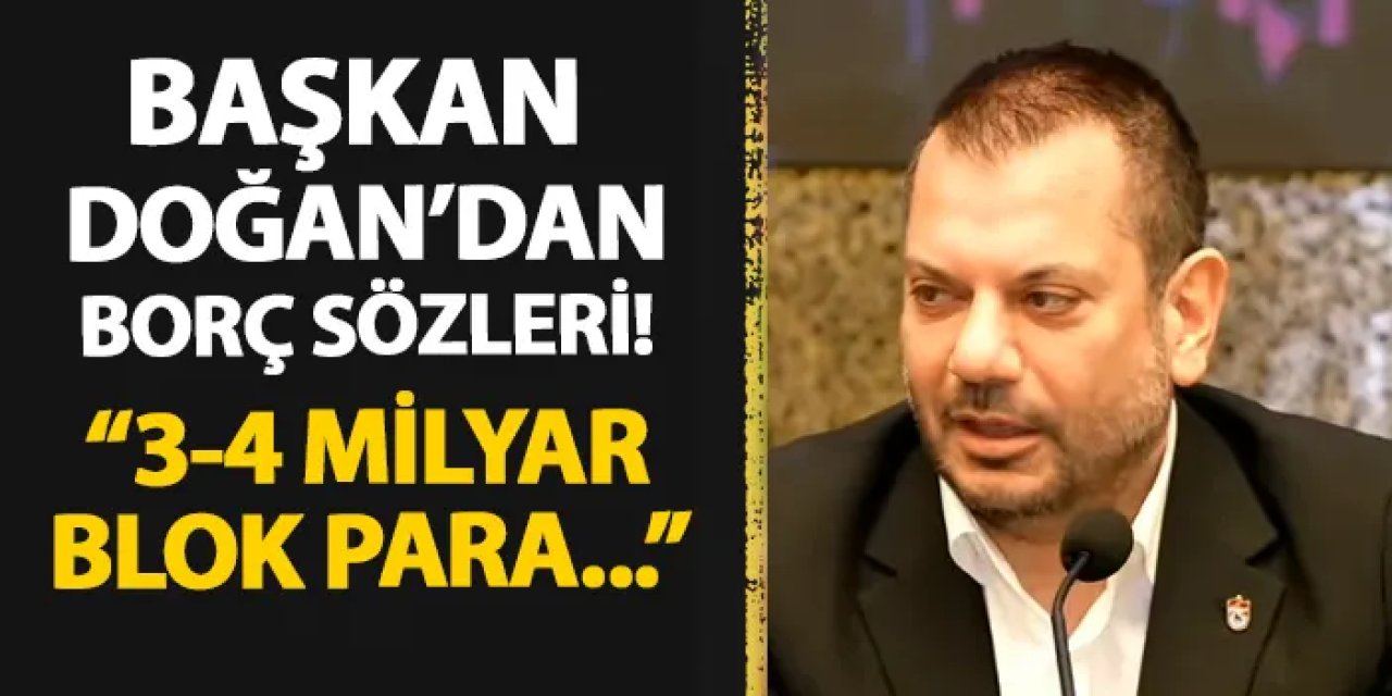 Trabzonspor'da Başkan Doğan'dan flaş borç açıklaması! "3-4 milyar blok para..."