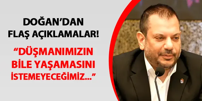 Trabzonspor Başkanı Ertuğrul Doğan: "Düşmanımızın bile yaşamasını istemeyeceğimiz..."