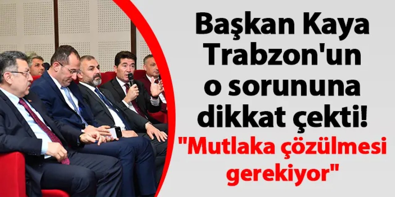 Başkan Kaya Trabzon'un o sorununa dikkat çekti! "Mutlaka çözülmesi gerekiyor"