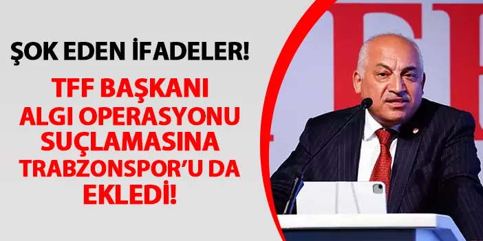 TFF Başkanı algı operasyonu suçlamasına Trabzonspor'u da ekledi! Şok eden sözler