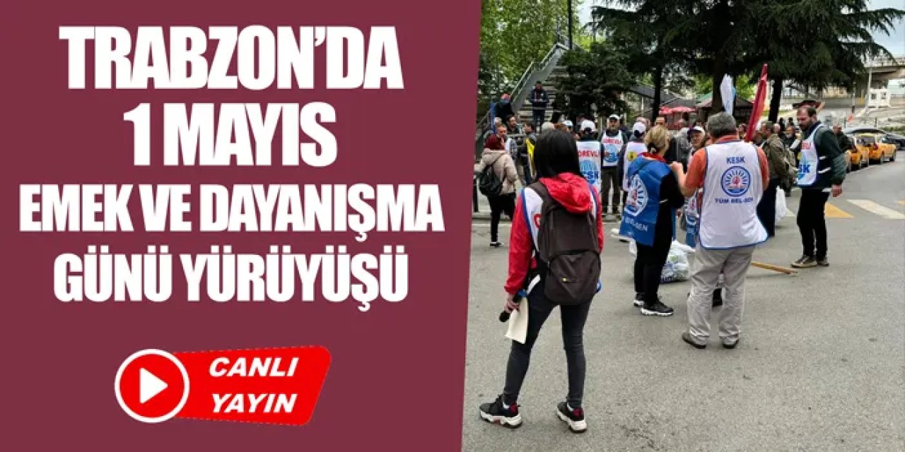 CANLI YAYIN: Trabzon'da 1 Mayıs İşçi Bayramı etkinlikleri ve yürüyüşü