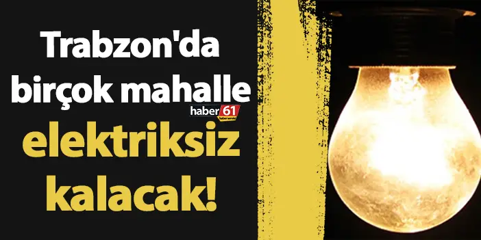 Trabzon'da birçok mahalle elektriksiz kalacak! 2 Mayıs 2024 Perşembe Trabzon elektrik kesintileri