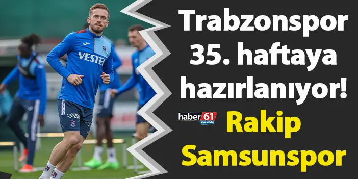Trabzonspor 35. haftaya hazırlanıyor! Rakip Samsunspor