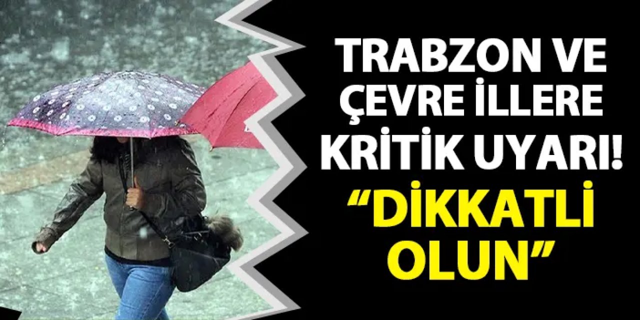 MGM'den Trabzon ve çevre illere kritik uyarı! "Dikkatli olun"