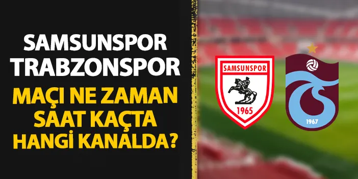 Samsunspor - Trabzonspor maçı ne zaman, saat kaçta, hangi kanalda?