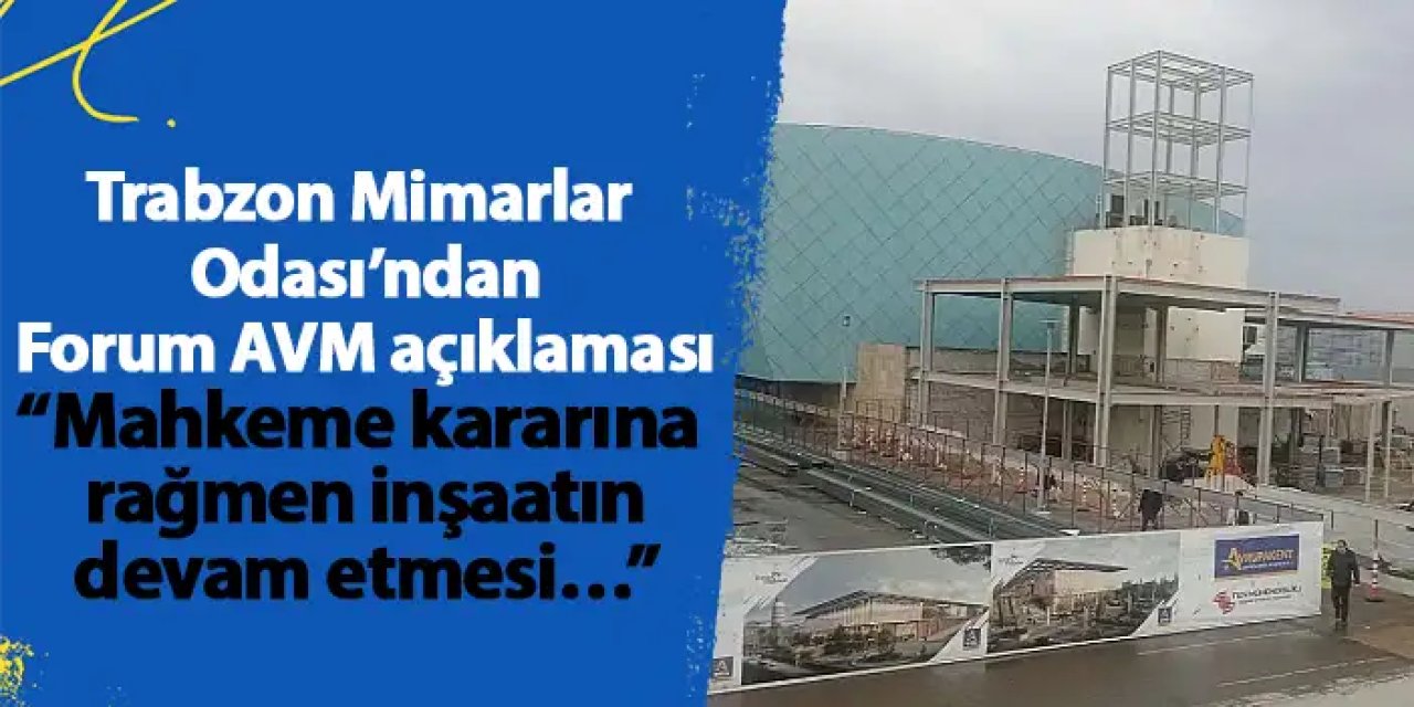 Trabzon Mimarlar Odası’nda Forum AVM açıklaması “Mahkeme kararına rağmen inşaatın devam etmesi…”