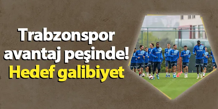 Trabzonspor avantaj peşinde! Hedef galibiyet