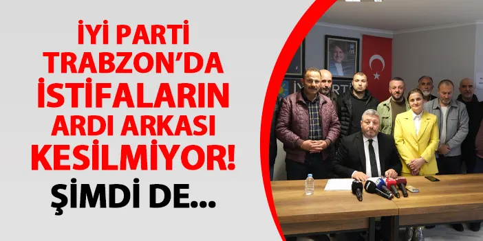 Trabzon İYİ Parti’de istifa üstüne istifa! Şimdi de ilçe yönetimi…