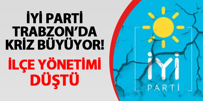 İYİ Parti Trabzon'da kriz büyüyor! Bu kez ilçe yönetimi düştü