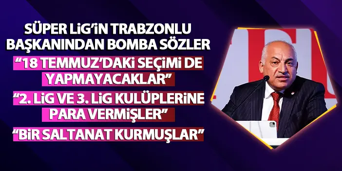 Süper Lig'in Trabzonlu başkanından zehir zemberek sözler! "18 Temmuz'daki seçimi de yapmayacaklar"