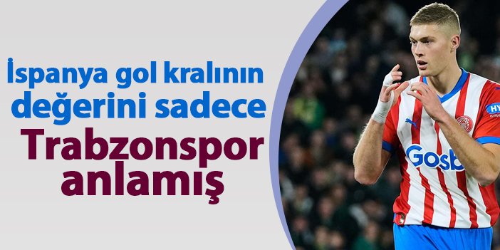 İspanya gol kralının değerini bir tek Trabzonspor anlamış