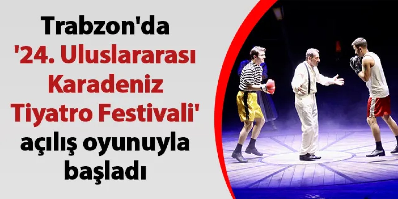Trabzon'da '24. Uluslararası Karadeniz Tiyatro Festivali' açılış oyunuyla başladı