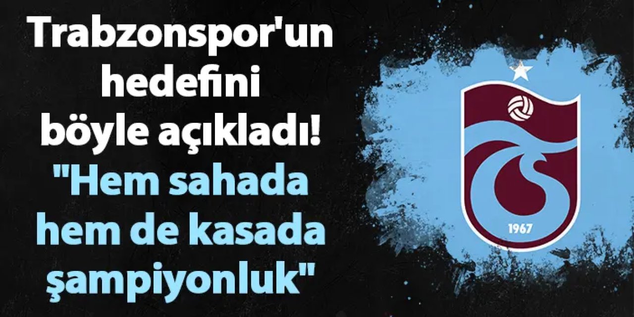 Trabzonspor'un hedefini böyle açıkladı! "Hem sahada hem de kasada şampiyonluk"