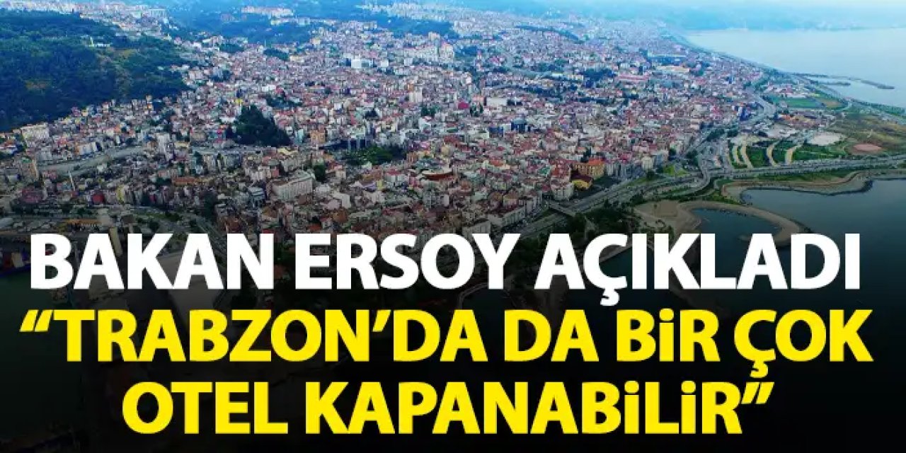 Bakan Ersoy açıkladı! Trabzon'da da bir çok otel kapanabilir